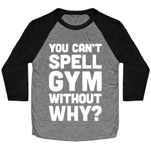 You Can't Spell Gym Without Why? Baseball Tee