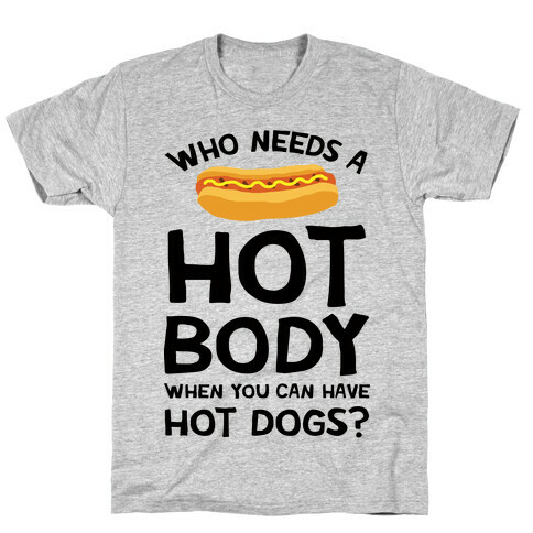 Who Needs A Hot Body When You Can Have Hot Dogs T-Shirt