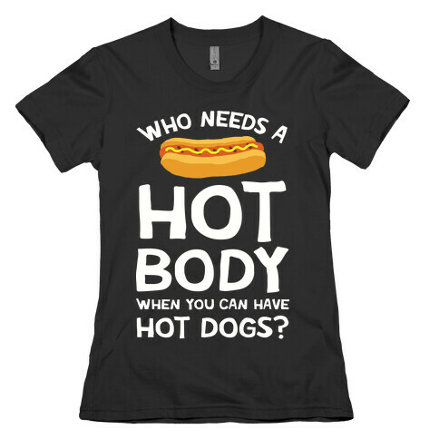 Who Needs A Hot Body When You Can Have Hot Dogs Womens T-Shirt