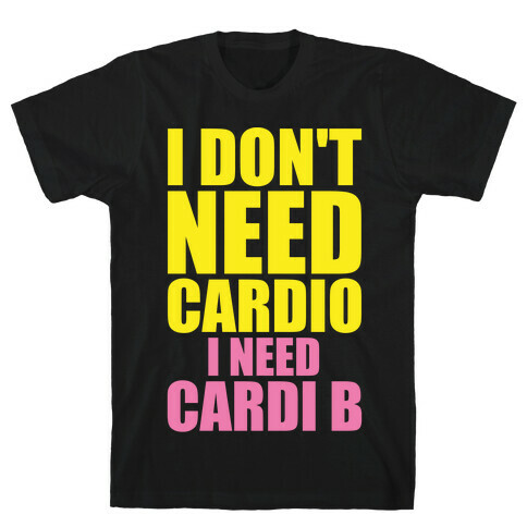 I Don't Need Cardio I Need Cardi B Parody T-Shirt