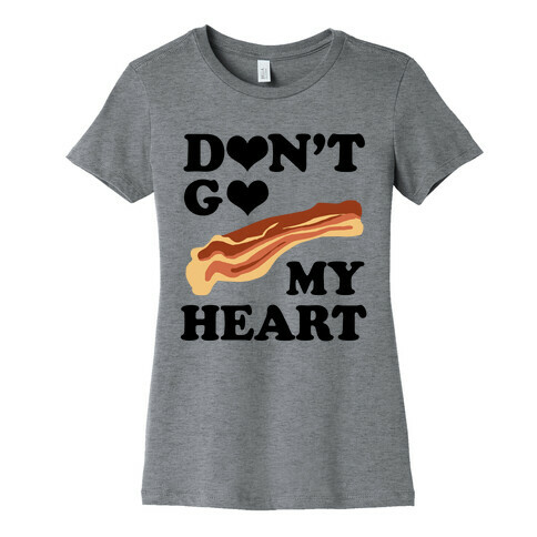 Don't go Bacon My Heart Womens T-Shirt