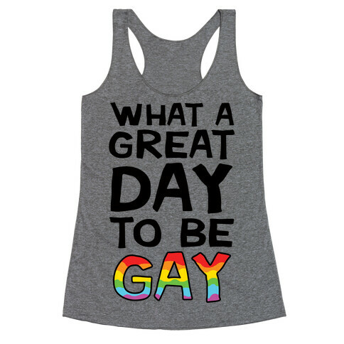 What A Great Day To Be Gay Racerback Tank Top