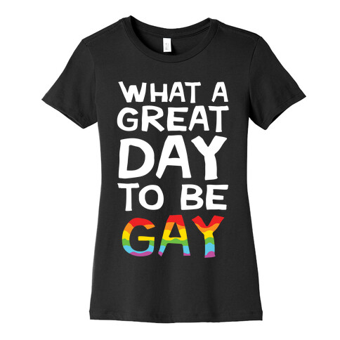 What A Great Day To Be Gay Womens T-Shirt
