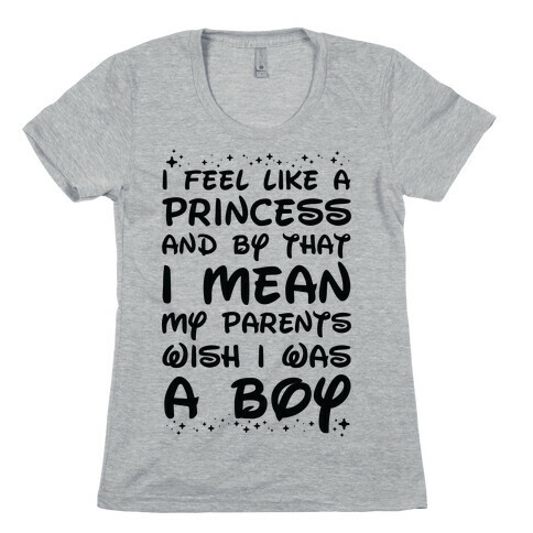 I Feel Like a Princess and by That I Mean my Parents Wish I was a Boy Womens T-Shirt