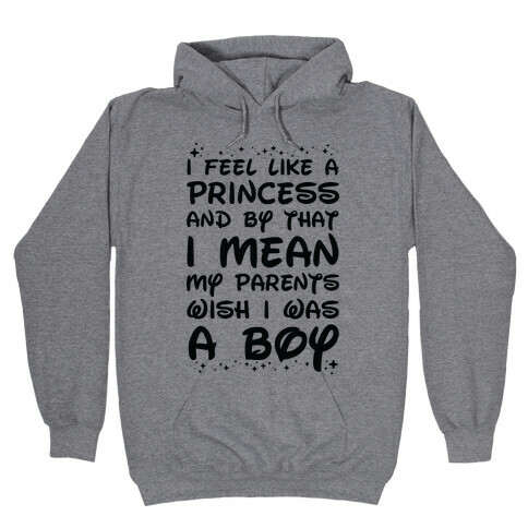 I Feel Like a Princess and by That I Mean my Parents Wish I was a Boy Hooded Sweatshirt