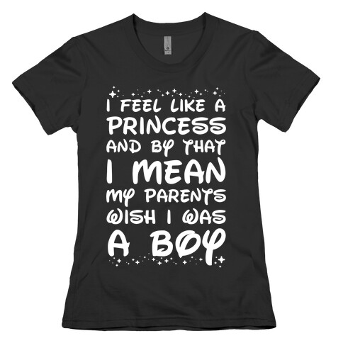 I Feel Like a Princess and by That I Mean my Parents Wish I was a Boy Womens T-Shirt