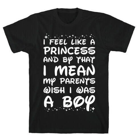 I Feel Like a Princess and by That I Mean my Parents Wish I was a Boy T-Shirt