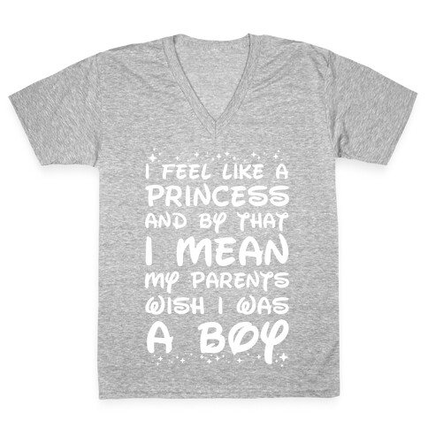 I Feel Like a Princess and by That I Mean my Parents Wish I was a Boy V-Neck Tee Shirt