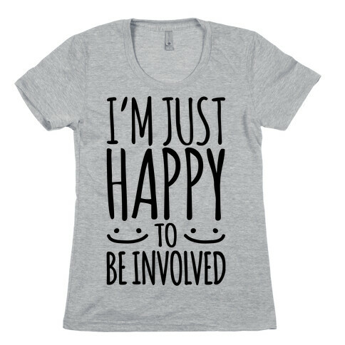 I'm Just Happy To Be Involved Womens T-Shirt