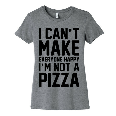 I Can't Make Everyone Happy I'm Not A Pizza  Womens T-Shirt