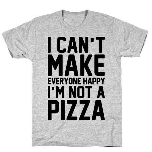 I Can't Make Everyone Happy I'm Not A Pizza  T-Shirt