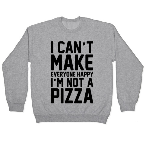 I Can't Make Everyone Happy I'm Not A Pizza  Pullover