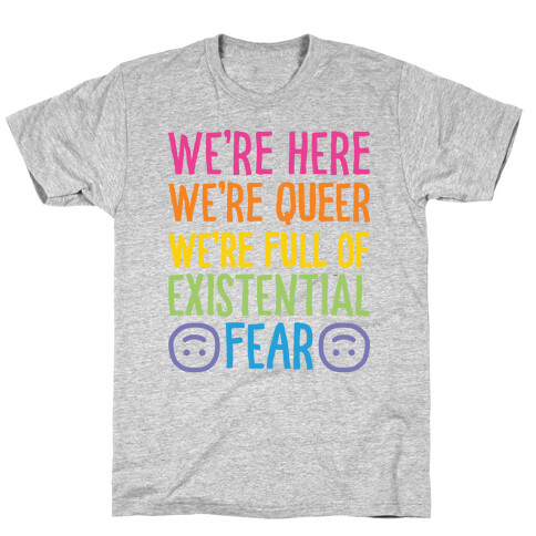 We're Here We're Queer We're Full Of Existential Fear T-Shirt