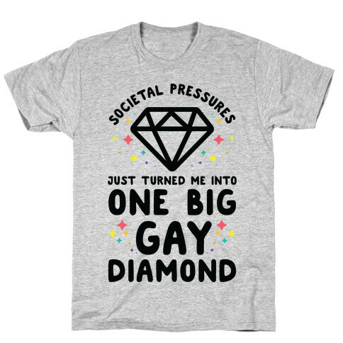 Societal Pressures Just Turned Me Into One Big Gay Diamond T-Shirt