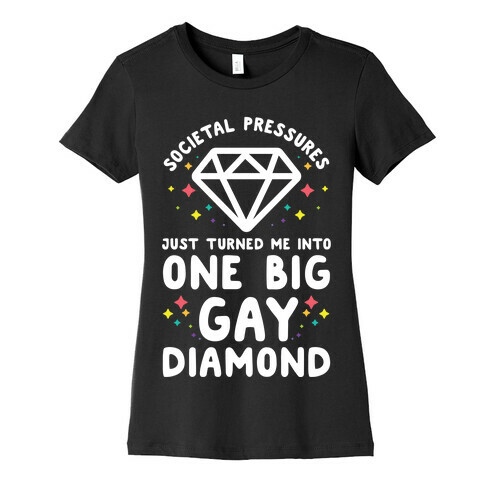 Societal Pressures Just Turned Me Into One Big Gay Diamond Womens T-Shirt