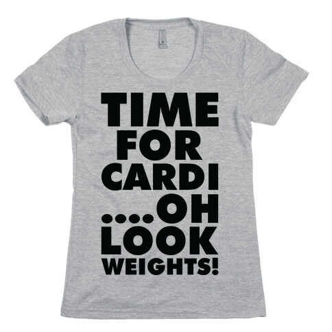 Time for Cardi....Oh look, Weights! Womens T-Shirt