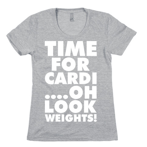Time for Cardi....Oh look, Weights! Womens T-Shirt