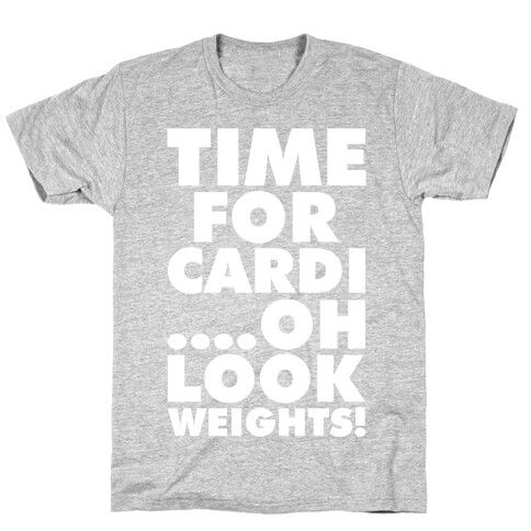 Time for Cardi....Oh look, Weights! T-Shirt