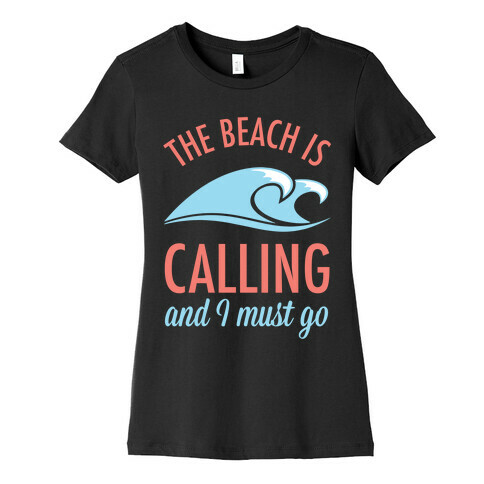 The Beach is Calling and I Must Go Womens T-Shirt