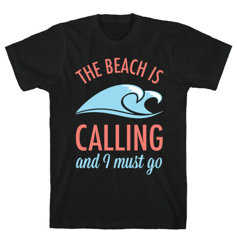 The Beach is Calling and I Must Go T-Shirt