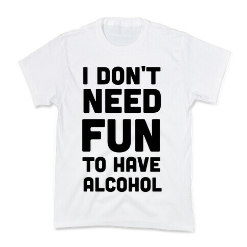 I Don't Need Fun to Have Alcohol Kids T-Shirt