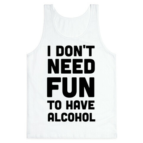 I Don't Need Fun to Have Alcohol Tank Top