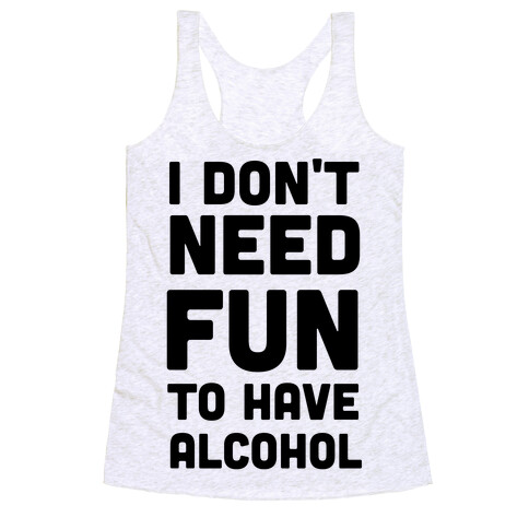 I Don't Need Fun to Have Alcohol Racerback Tank Top