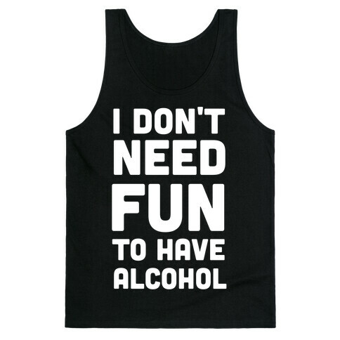 I Don't Need Fun to Have Alcohol Tank Top