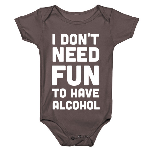 I Don't Need Fun to Have Alcohol Baby One-Piece