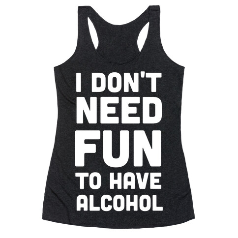 I Don't Need Fun to Have Alcohol Racerback Tank Top