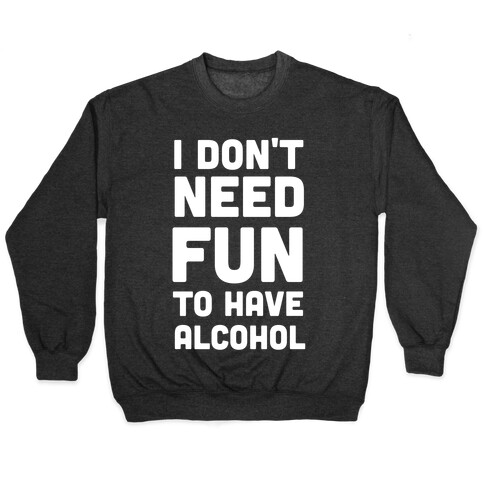 I Don't Need Fun to Have Alcohol Pullover