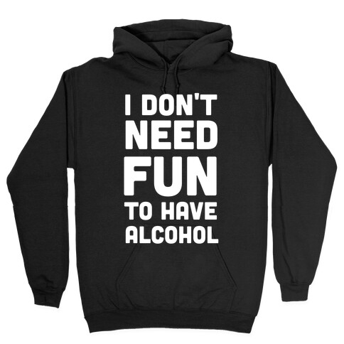 I Don't Need Fun to Have Alcohol Hooded Sweatshirt