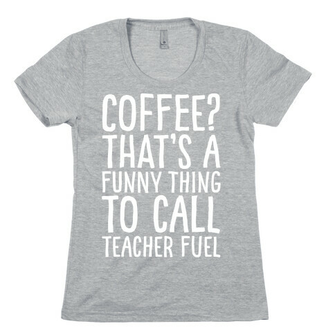 Coffee That's A Funny Thing To Call Teacher Fuel White Print Womens T-Shirt