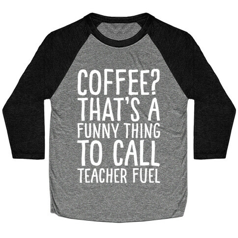 Coffee That's A Funny Thing To Call Teacher Fuel White Print Baseball Tee