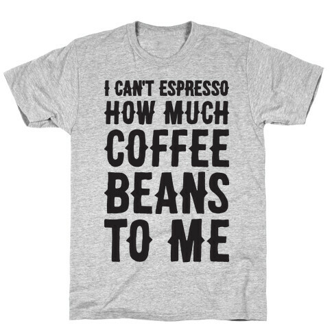 I Can't Espresso How Much Coffee Beans To Me T-Shirt