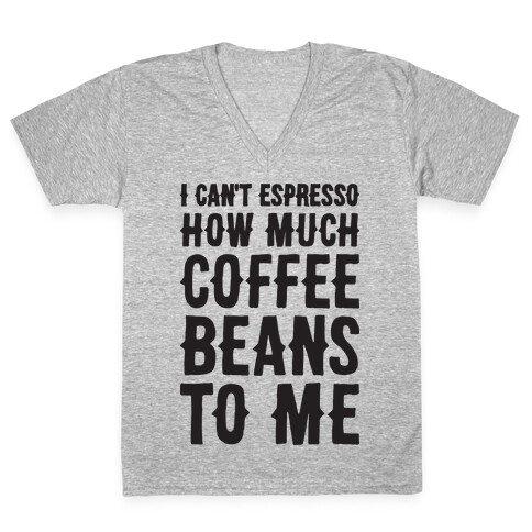 I Can't Espresso How Much Coffee Beans To Me V-Neck Tee Shirt