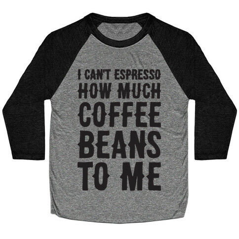 I Can't Espresso How Much Coffee Beans To Me Baseball Tee