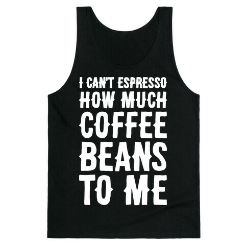I Can't Espresso How Much Coffee Beans To Me Tank Top