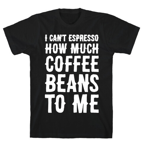 I Can't Espresso How Much Coffee Beans To Me T-Shirt