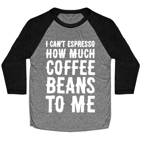 I Can't Espresso How Much Coffee Beans To Me Baseball Tee