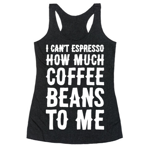 I Can't Espresso How Much Coffee Beans To Me Racerback Tank Top