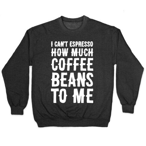 I Can't Espresso How Much Coffee Beans To Me Pullover