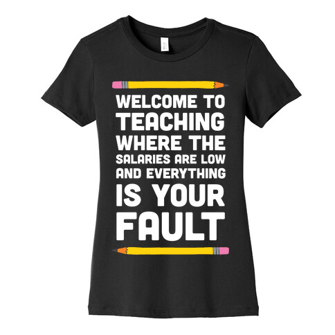 Welcome To Teaching Where The Salaries Are Low And Everything Is Your Fault Womens T-Shirt