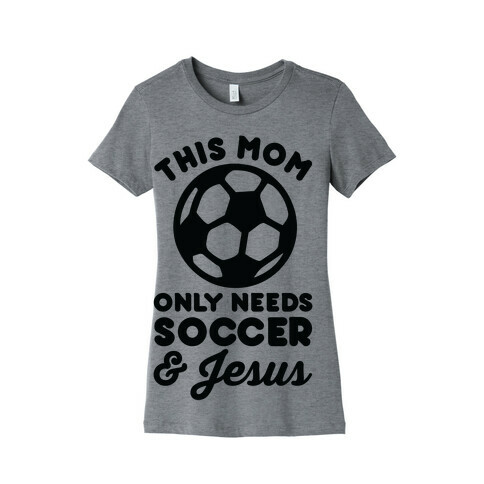 This Mom Only Needs Soccer and Jesus Womens T-Shirt
