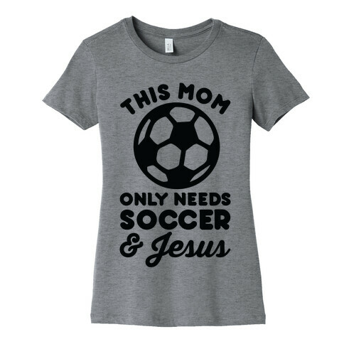 This Mom Only Needs Soccer and Jesus Womens T-Shirt