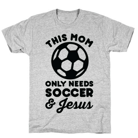 This Mom Only Needs Soccer and Jesus T-Shirt