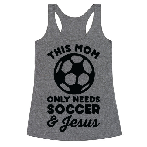 This Mom Only Needs Soccer and Jesus Racerback Tank Top