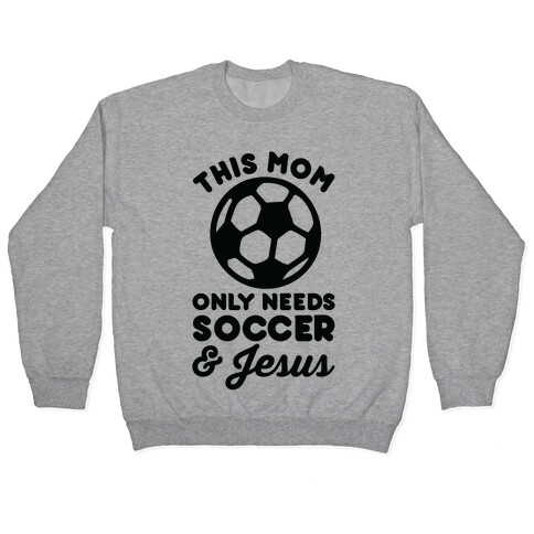 This Mom Only Needs Soccer and Jesus Pullover