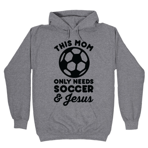 This Mom Only Needs Soccer and Jesus Hooded Sweatshirt