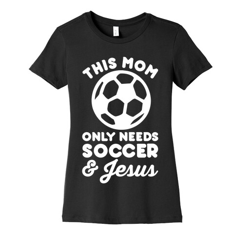 This Mom Only Needs Soccer and Jesus Womens T-Shirt